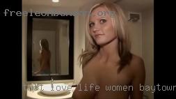 That love life and like women in Baytown, TX who to enjoy it.